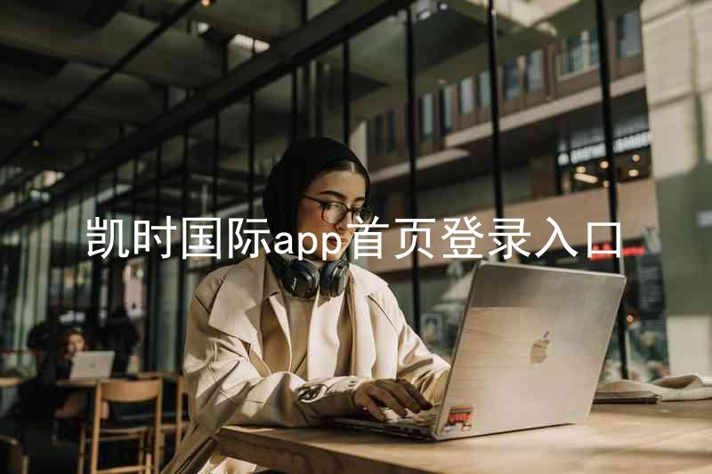 凯时国际app首页登录入口